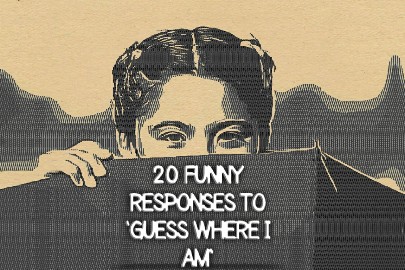 Funny Responses to 'Guess Where I Am'