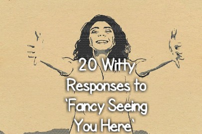 Witty Responses to Fancy Seeing You Here