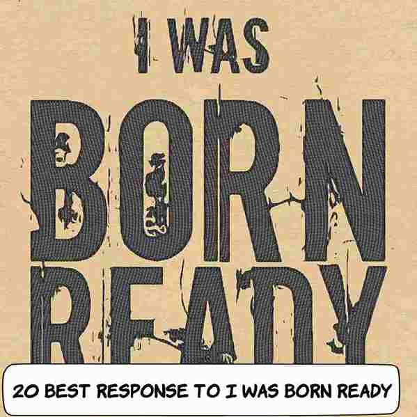 Best Responses To I Was Born Ready