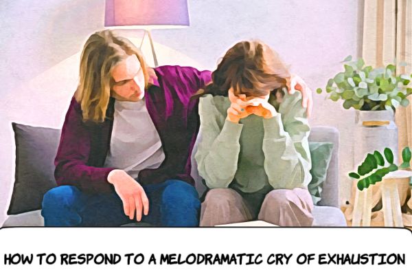 How to Respond to a Melodramatic Cry of Exhaustion